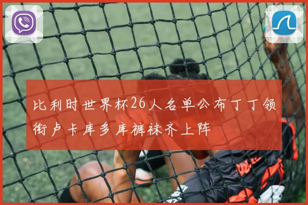 比利时世界杯26人名单公布丁丁领衔卢卡库多库裤袜齐上阵