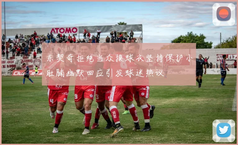东契奇拒绝当众换球衣坚持保护小肚腩幽默回应引发球迷热议