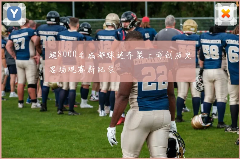 超8000名成都球迷齐聚上海创历史客场观赛新纪录