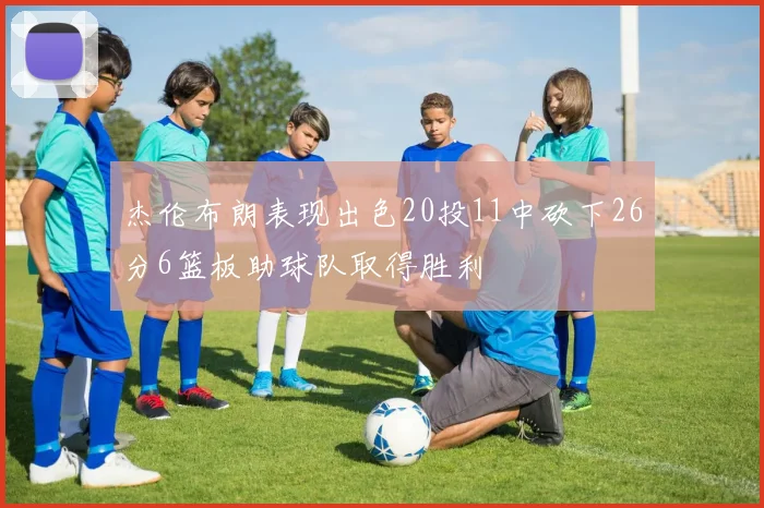 杰伦布朗表现出色20投11中砍下26分6篮板助球队取得胜利