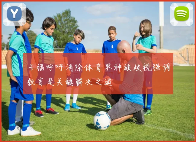 卡福呼吁消除体育界种族歧视强调教育是关键解决之道