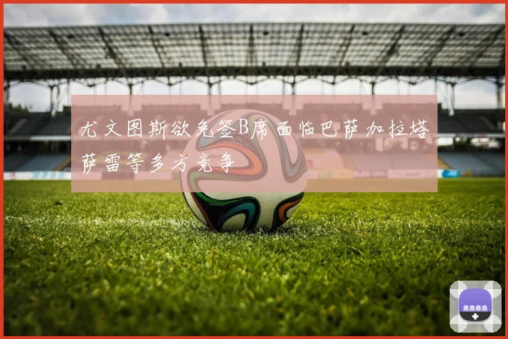 尤文图斯欲免签B席面临巴萨加拉塔萨雷等多方竞争